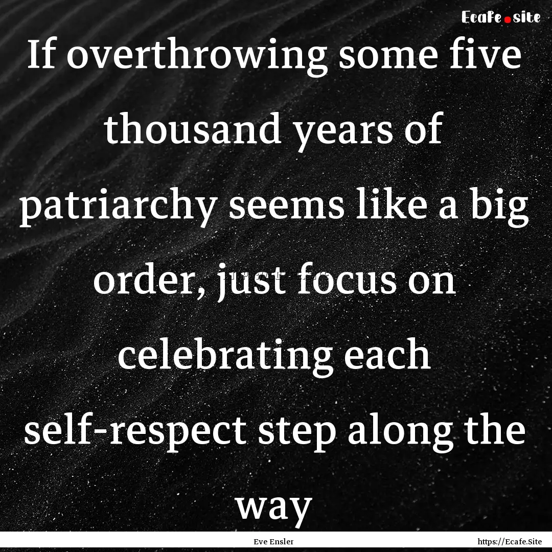 If overthrowing some five thousand years.... : Quote by Eve Ensler