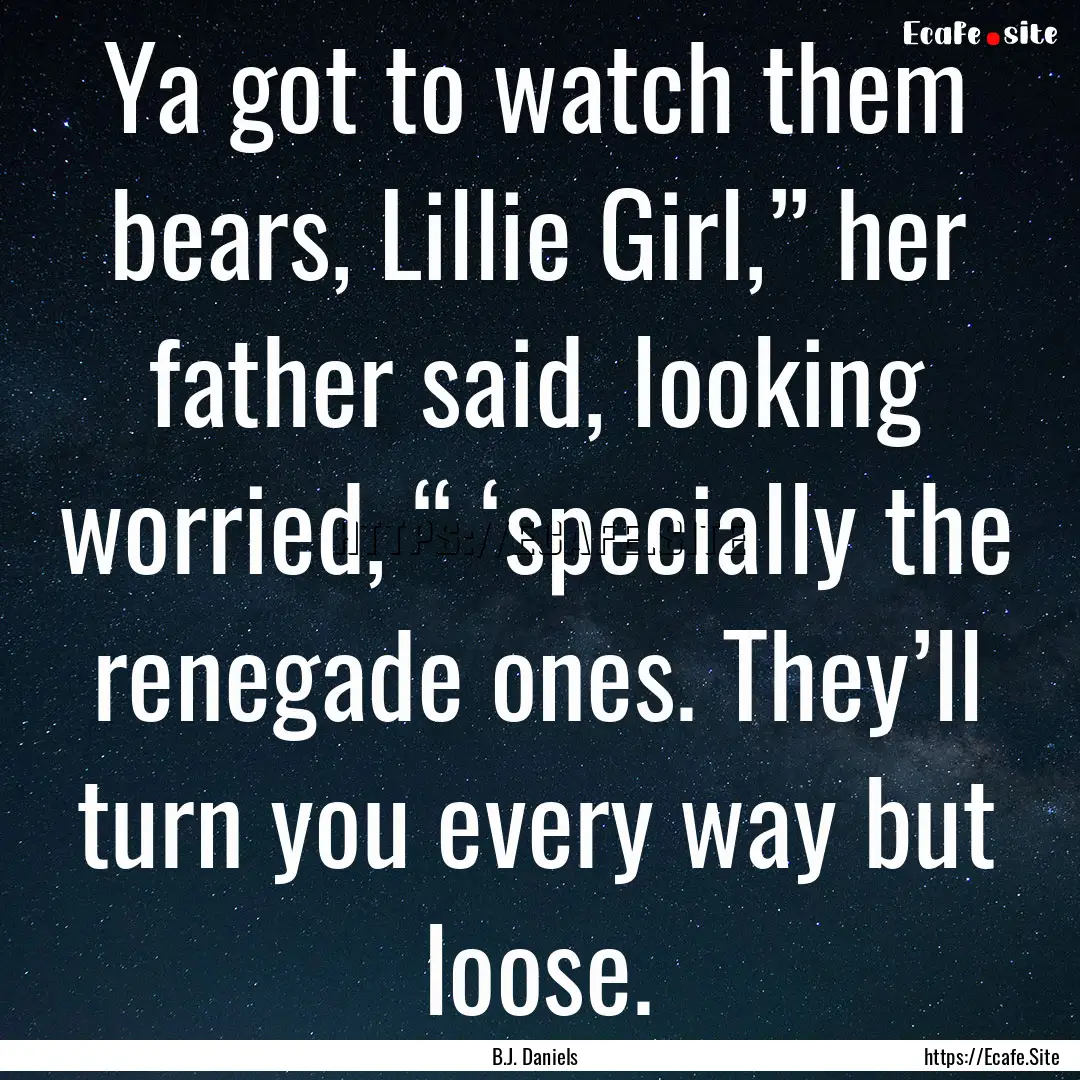 Ya got to watch them bears, Lillie Girl,”.... : Quote by B.J. Daniels