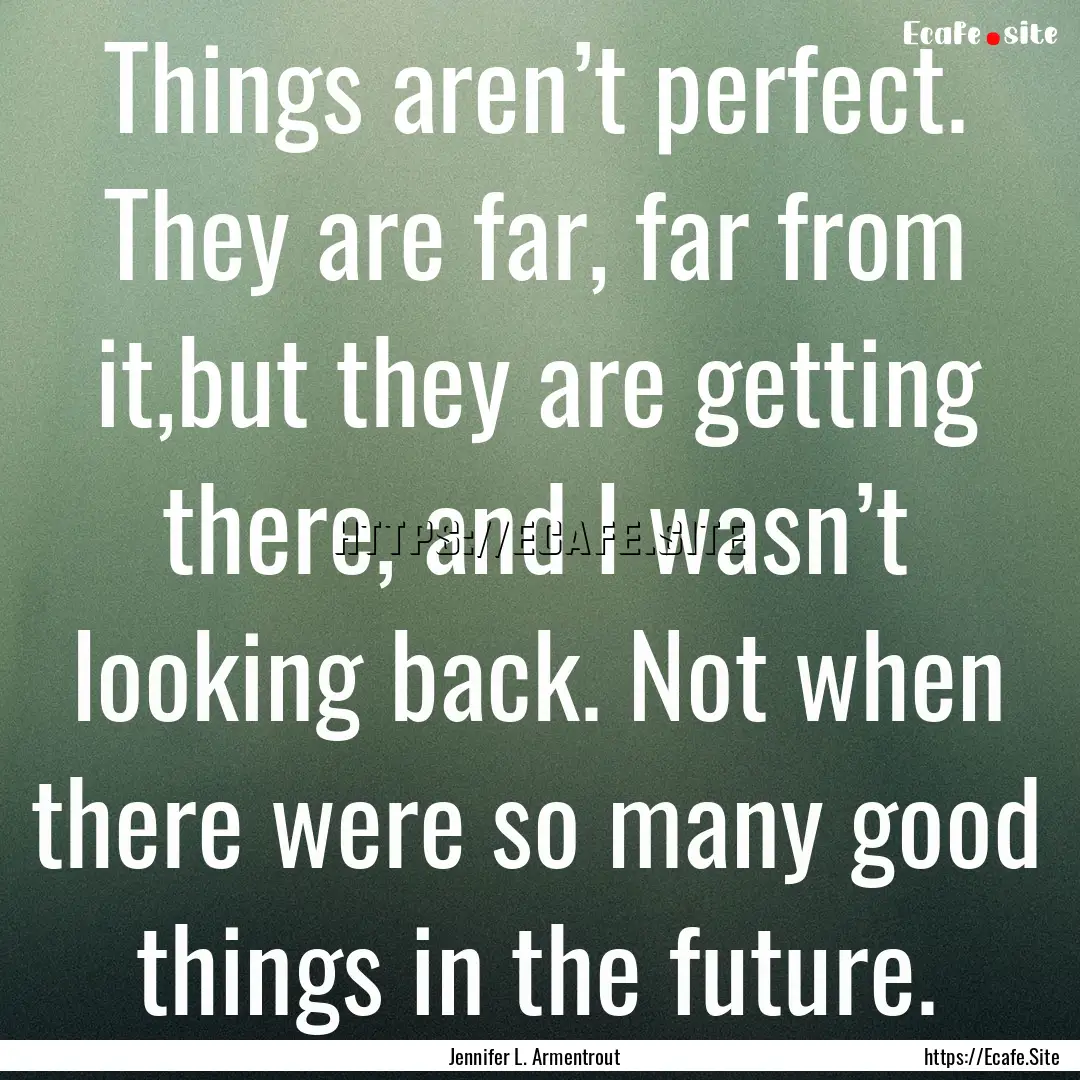 Things aren’t perfect. They are far, far.... : Quote by Jennifer L. Armentrout