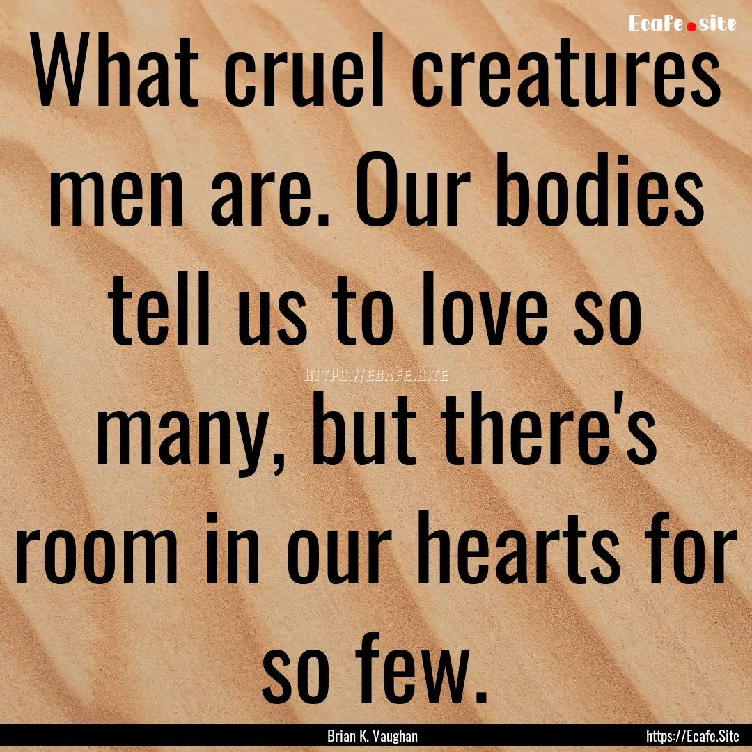 What cruel creatures men are. Our bodies.... : Quote by Brian K. Vaughan