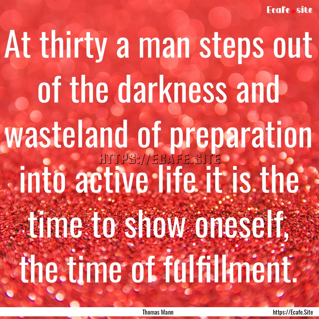 At thirty a man steps out of the darkness.... : Quote by Thomas Mann