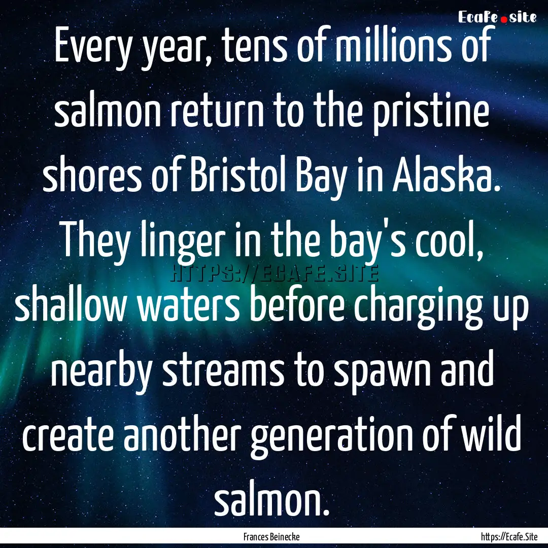 Every year, tens of millions of salmon return.... : Quote by Frances Beinecke