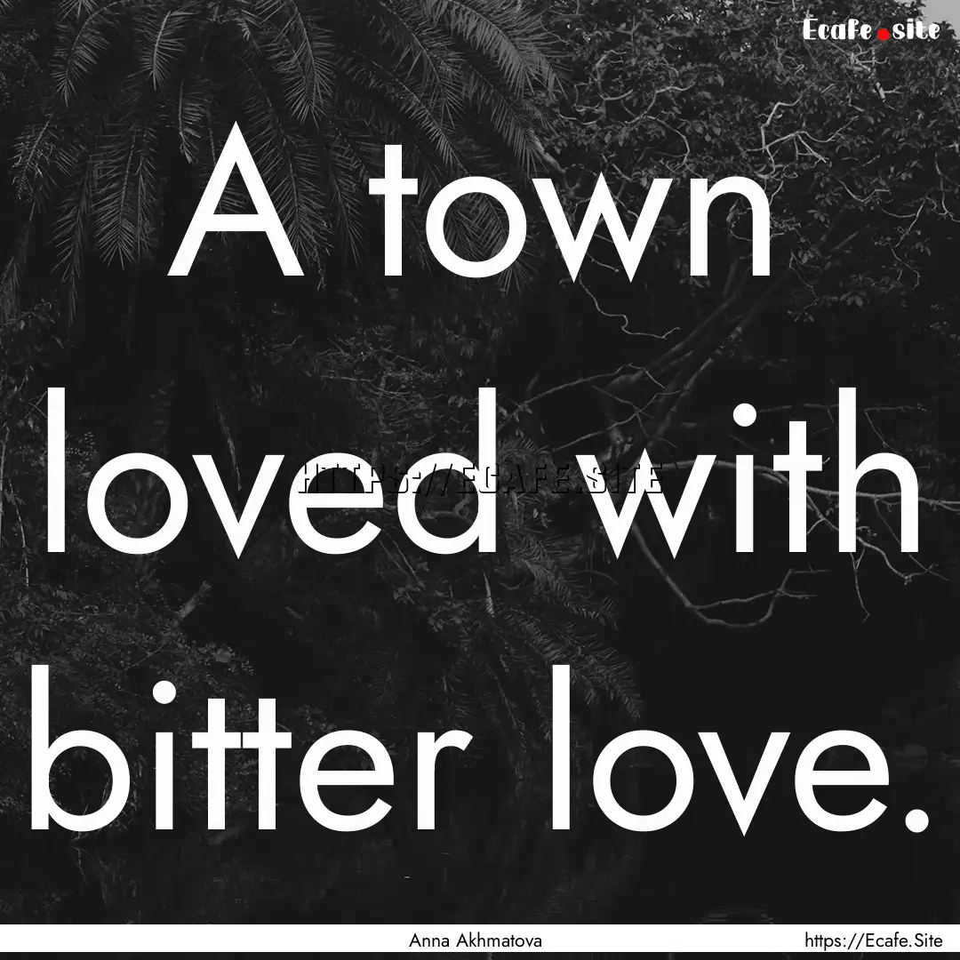 A town loved with bitter love. : Quote by Anna Akhmatova