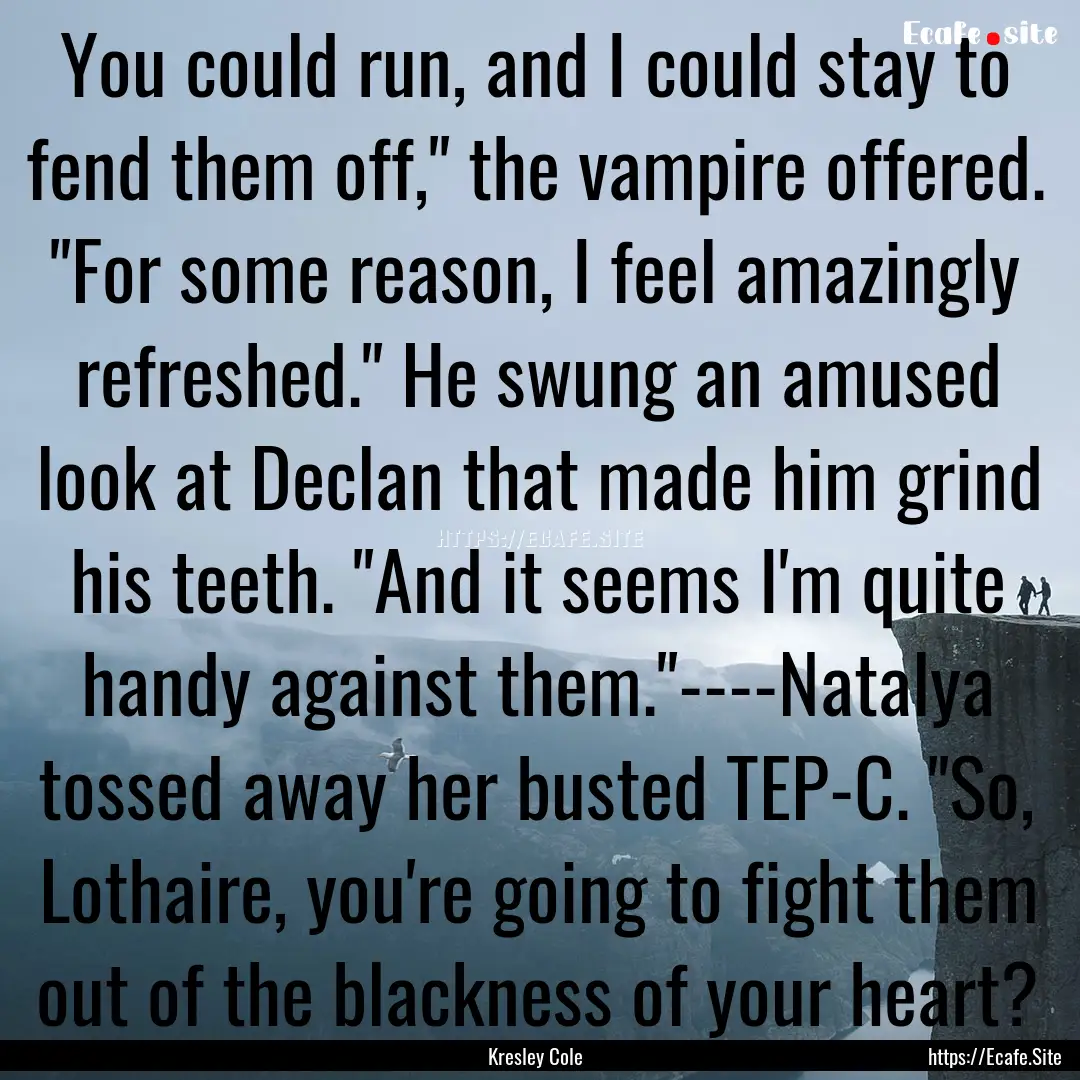 You could run, and I could stay to fend them.... : Quote by Kresley Cole