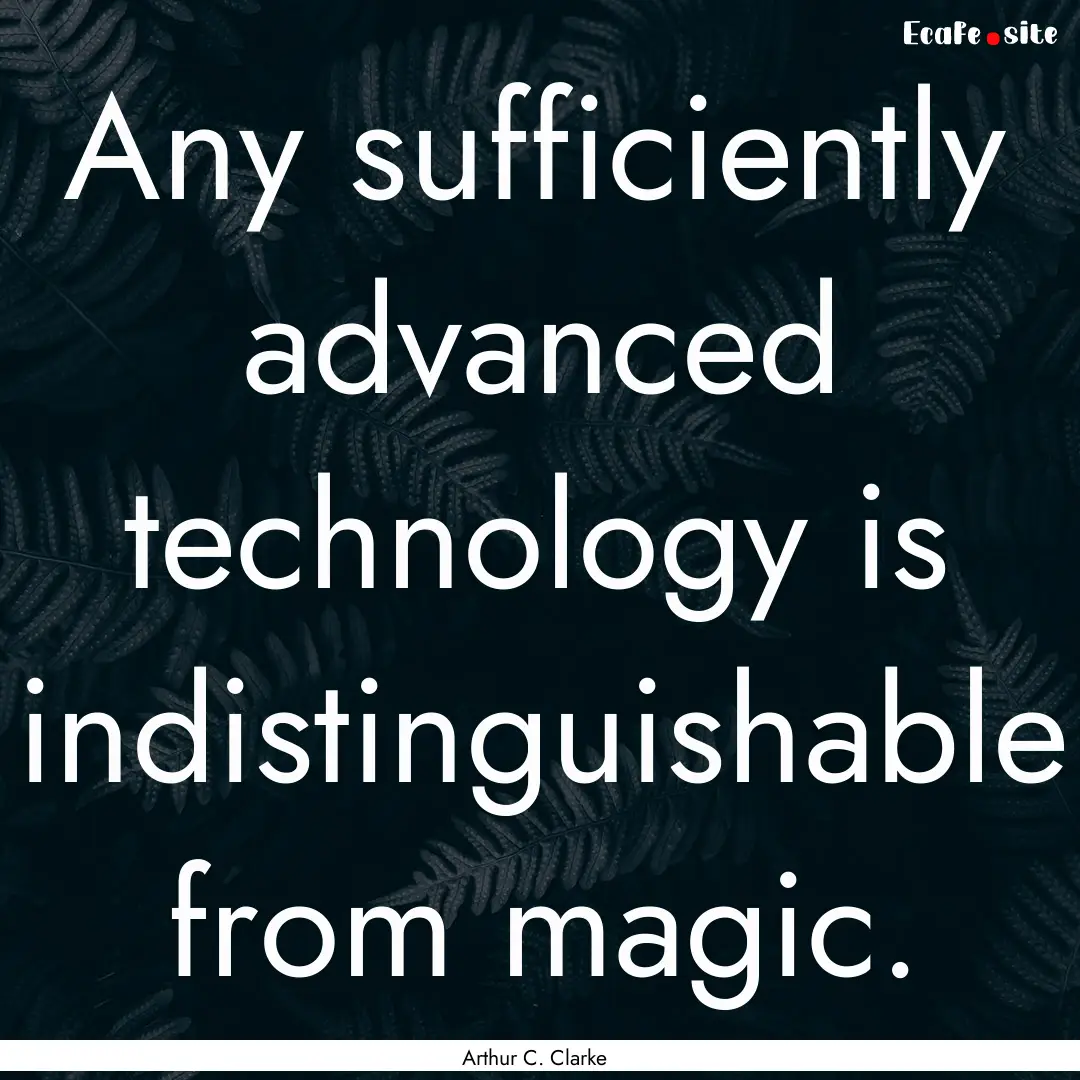 Any sufficiently advanced technology is indistinguishable.... : Quote by Arthur C. Clarke