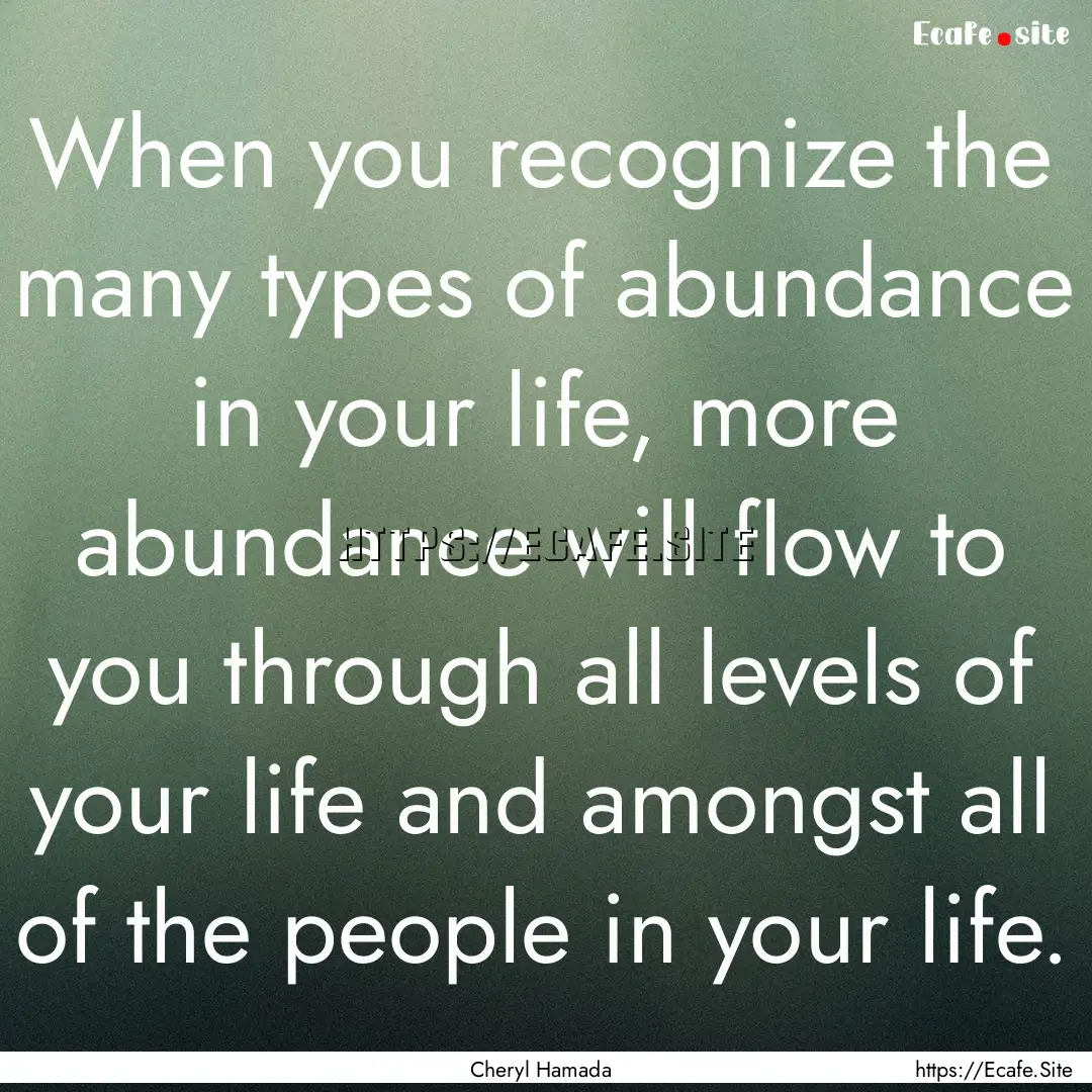 When you recognize the many types of abundance.... : Quote by Cheryl Hamada