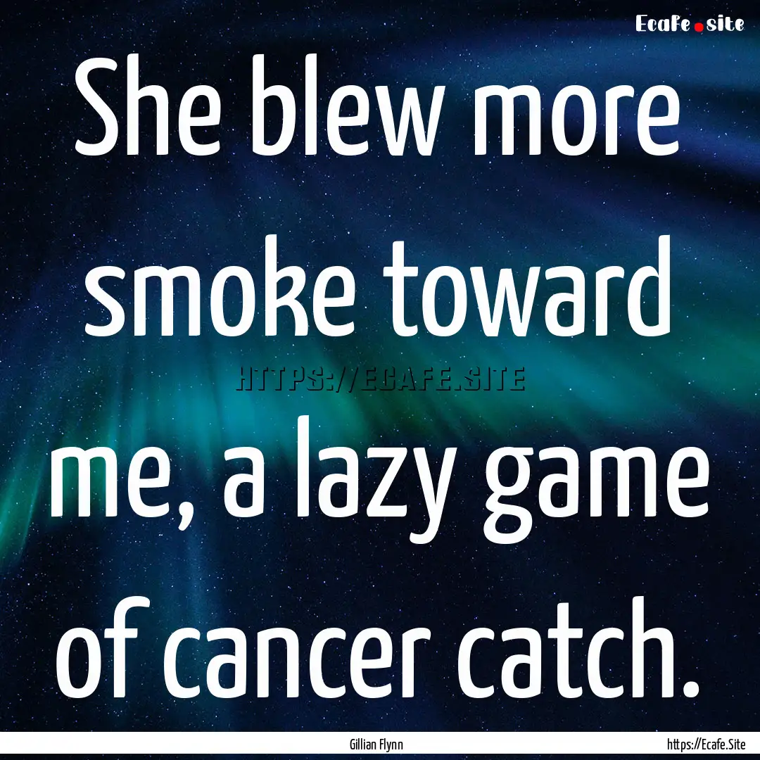 She blew more smoke toward me, a lazy game.... : Quote by Gillian Flynn