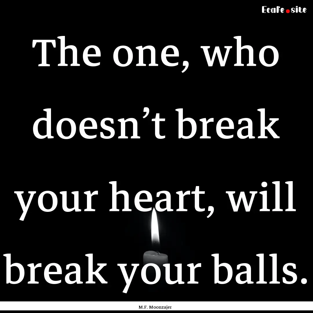 The one, who doesn’t break your heart,.... : Quote by M.F. Moonzajer