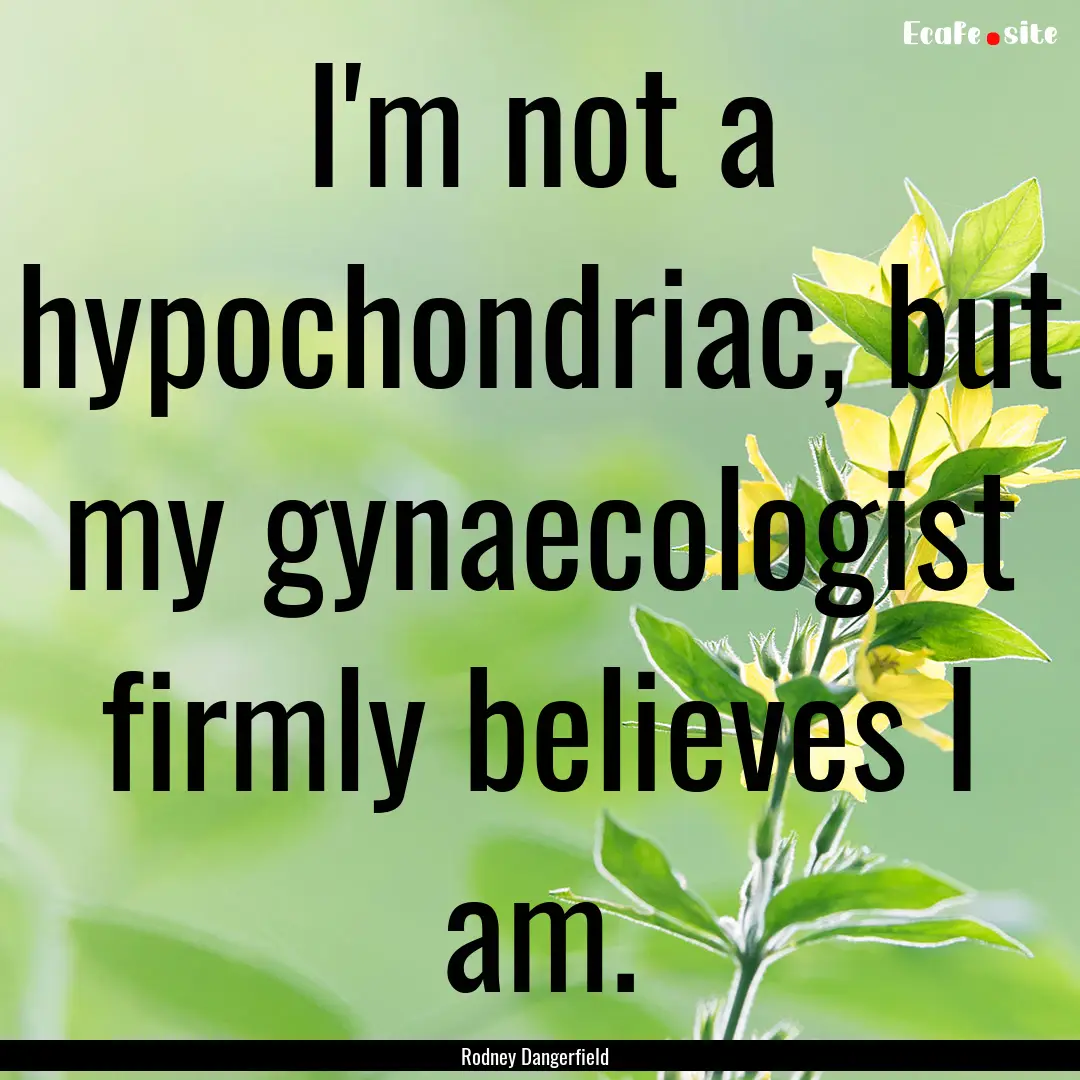 I'm not a hypochondriac, but my gynaecologist.... : Quote by Rodney Dangerfield