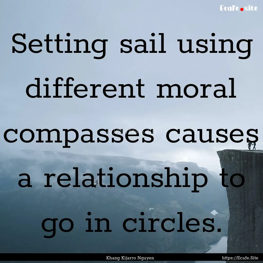 Setting sail using different moral compasses.... : Quote by Khang Kijarro Nguyen