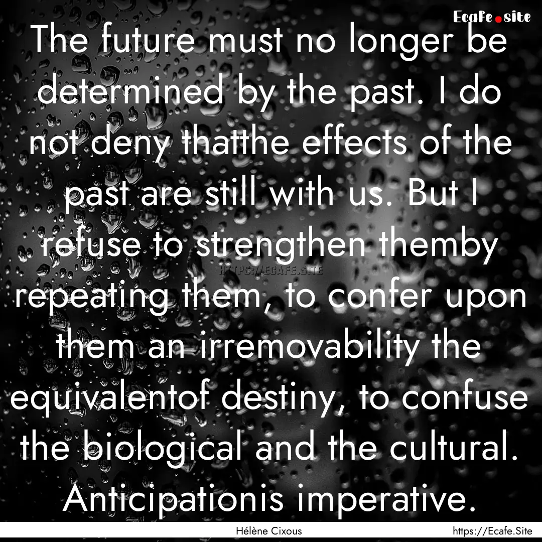 The future must no longer be determined by.... : Quote by Hélène Cixous