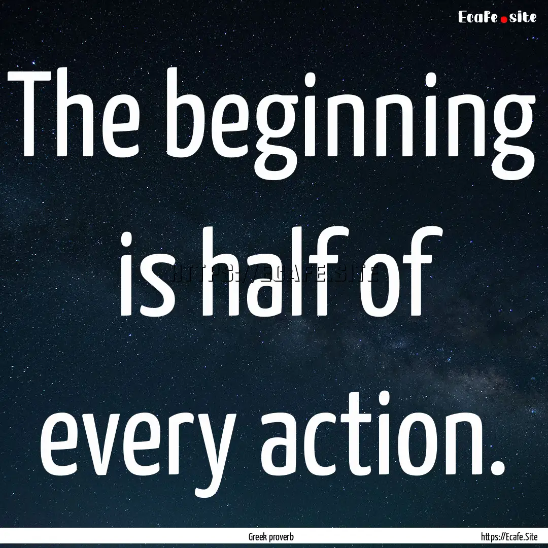 The beginning is half of every action. : Quote by Greek proverb