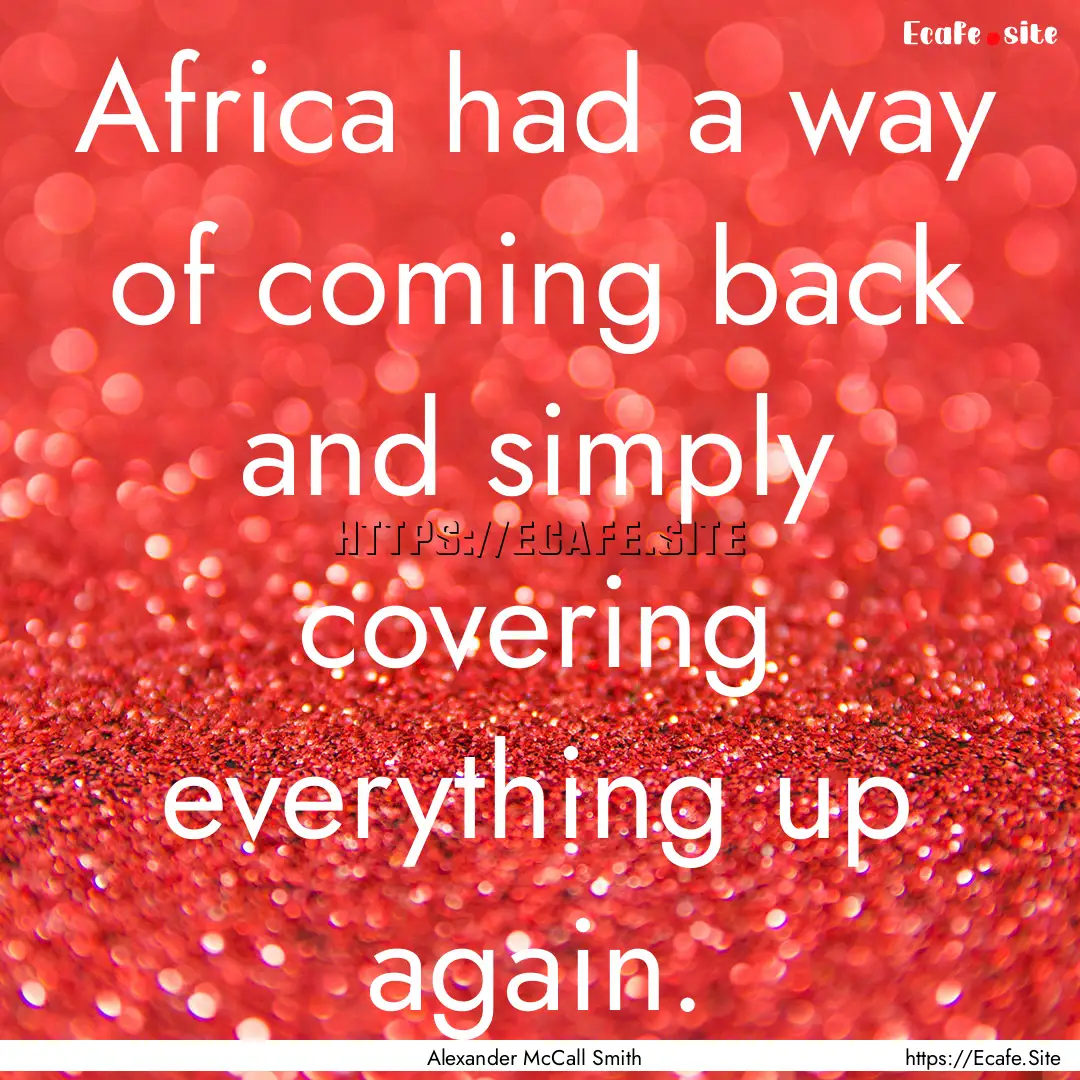 Africa had a way of coming back and simply.... : Quote by Alexander McCall Smith