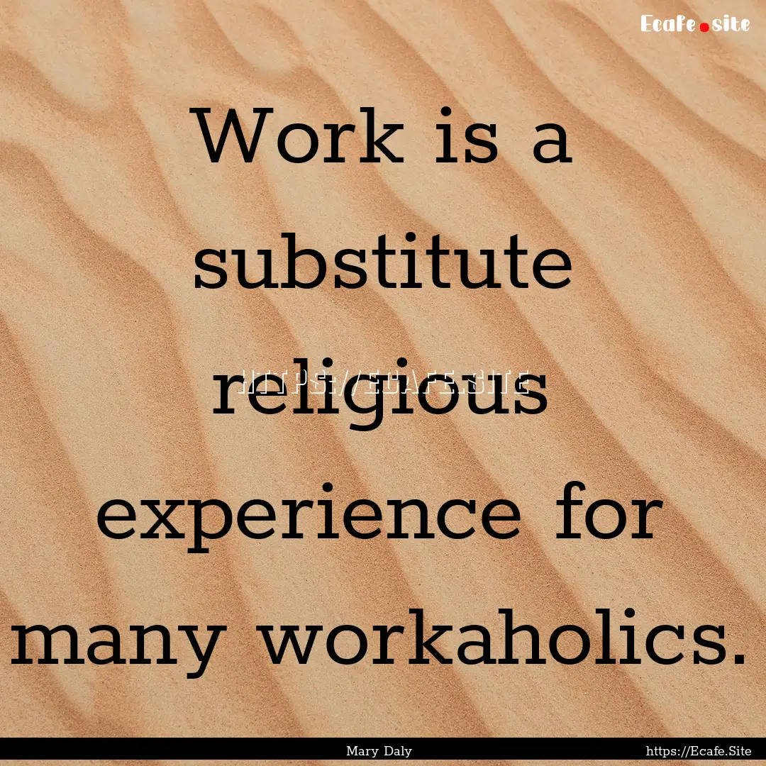 Work is a substitute religious experience.... : Quote by Mary Daly