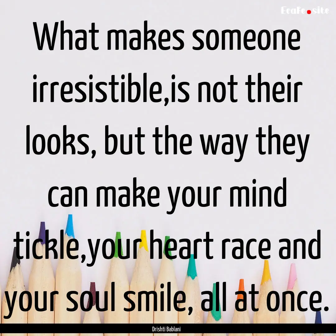 What makes someone irresistible,is not their.... : Quote by Drishti Bablani