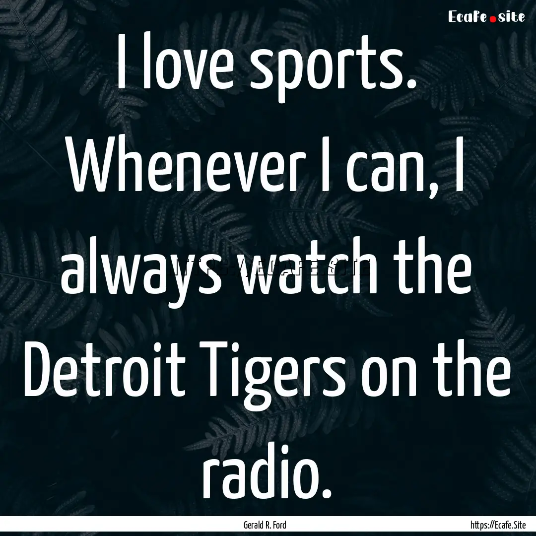 I love sports. Whenever I can, I always watch.... : Quote by Gerald R. Ford