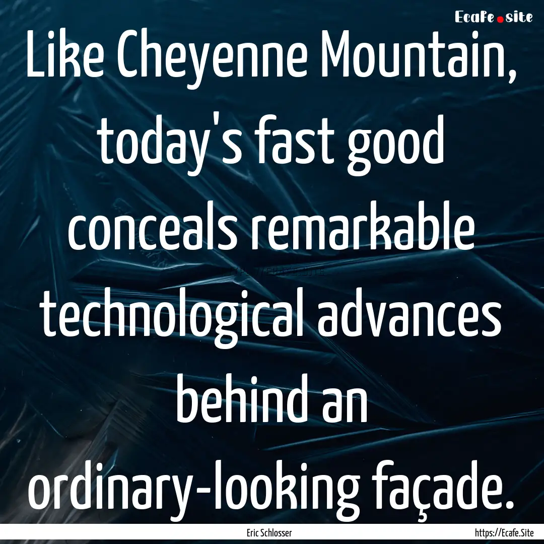 Like Cheyenne Mountain, today's fast good.... : Quote by Eric Schlosser