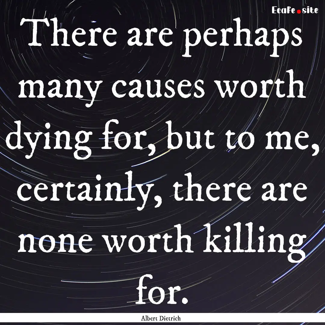 There are perhaps many causes worth dying.... : Quote by Albert Dietrich