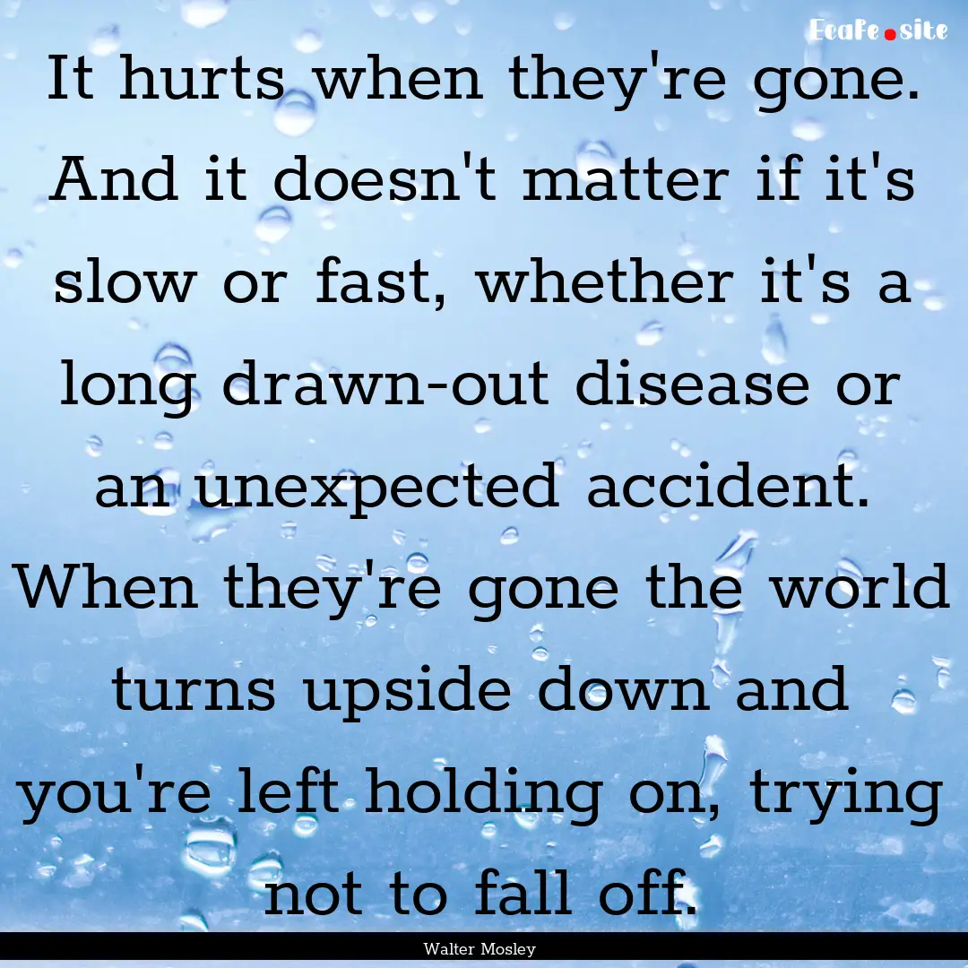 It hurts when they're gone. And it doesn't.... : Quote by Walter Mosley