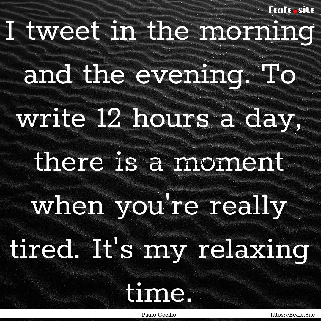 I tweet in the morning and the evening. To.... : Quote by Paulo Coelho