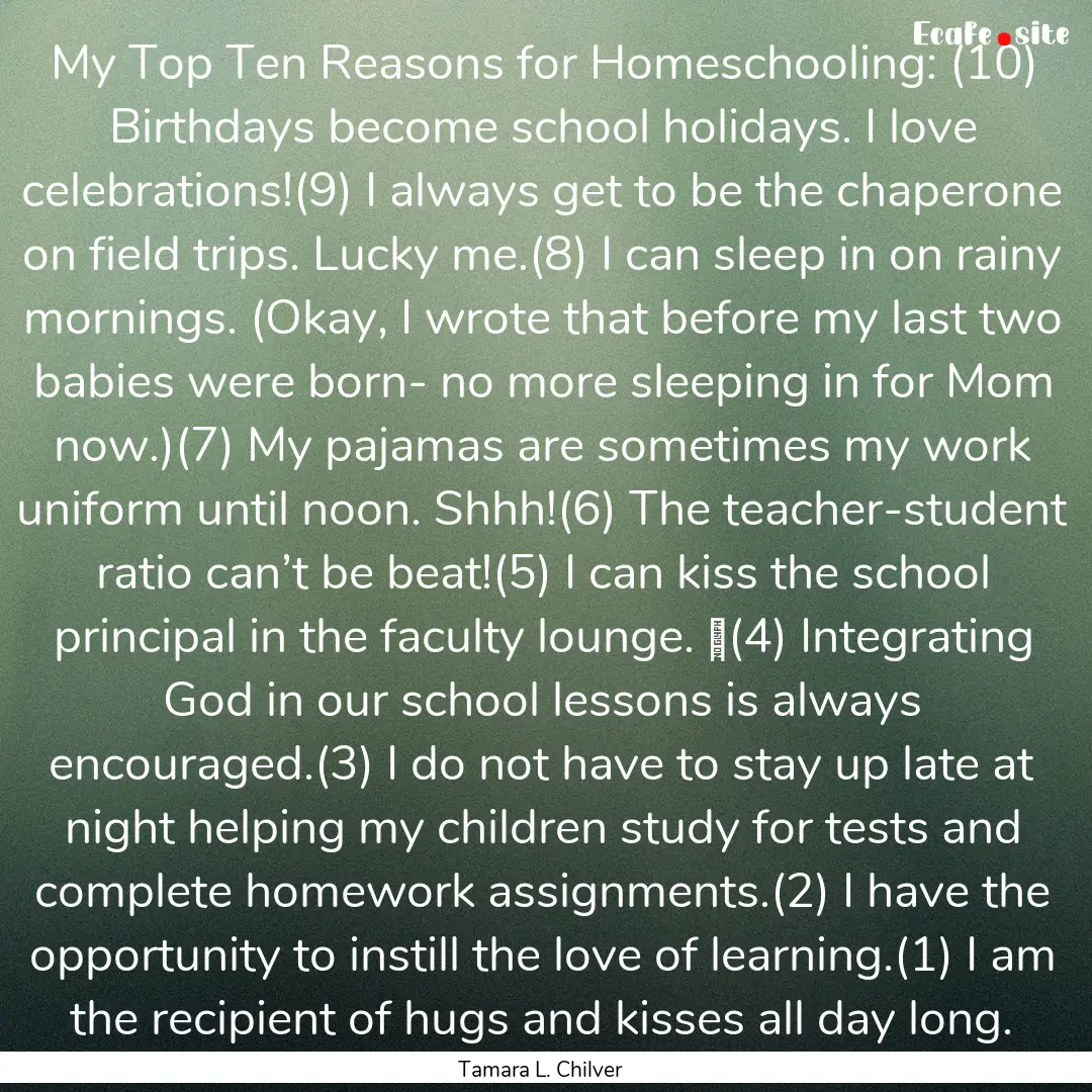 My Top Ten Reasons for Homeschooling: (10).... : Quote by Tamara L. Chilver