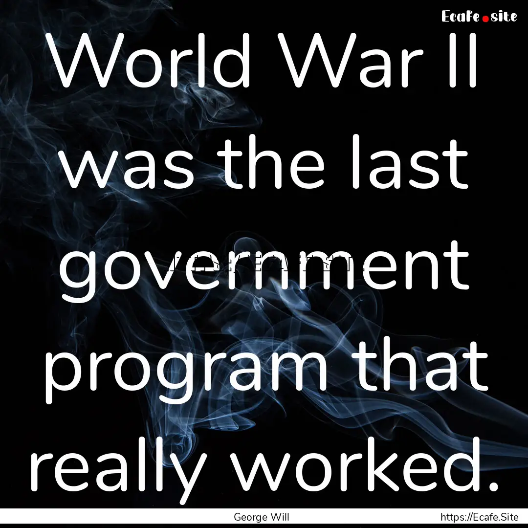 World War II was the last government program.... : Quote by George Will