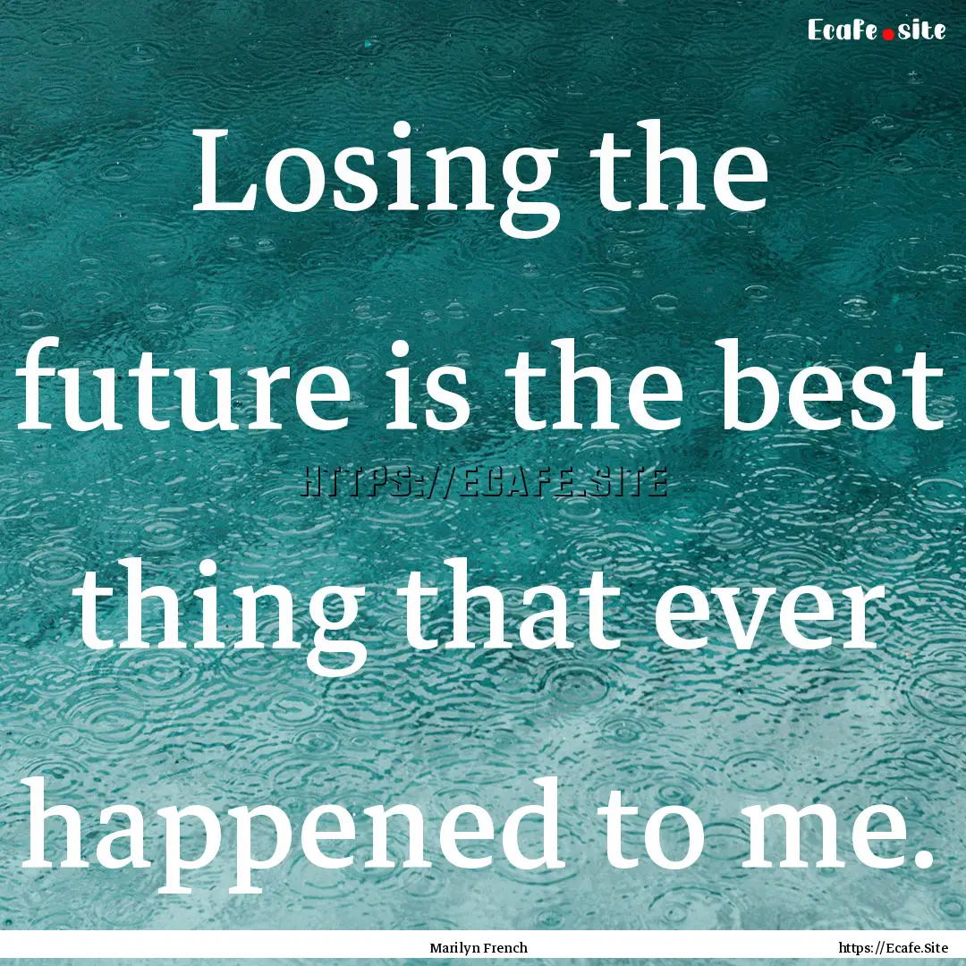 Losing the future is the best thing that.... : Quote by Marilyn French