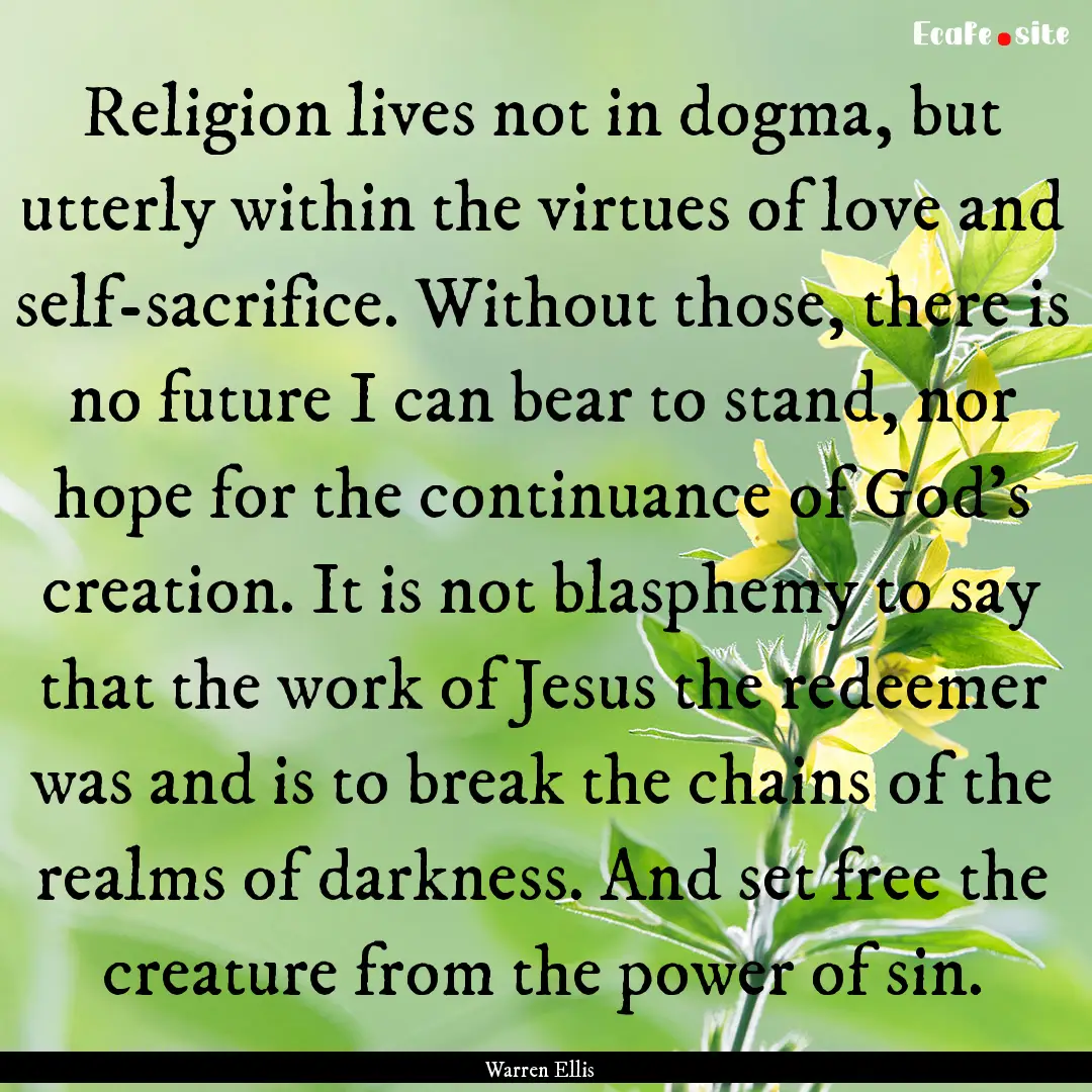 Religion lives not in dogma, but utterly.... : Quote by Warren Ellis