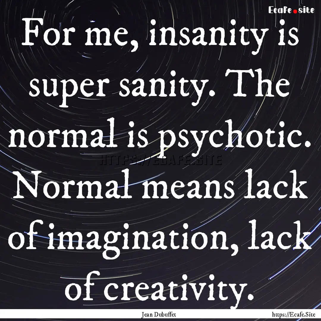 For me, insanity is super sanity. The normal.... : Quote by Jean Dubuffet