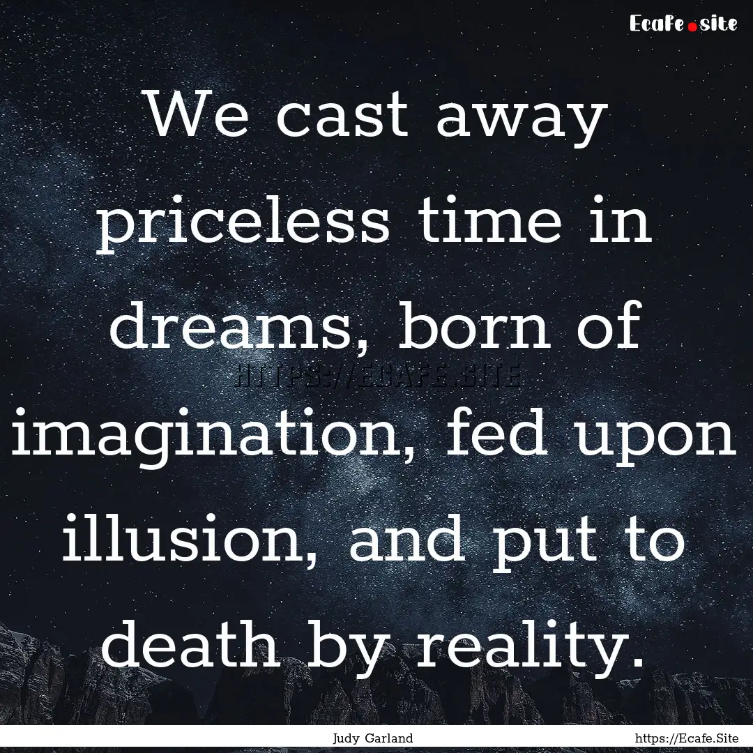 We cast away priceless time in dreams, born.... : Quote by Judy Garland