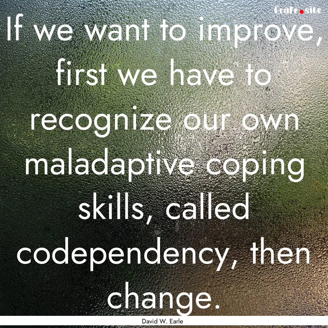 If we want to improve, first we have to recognize.... : Quote by David W. Earle