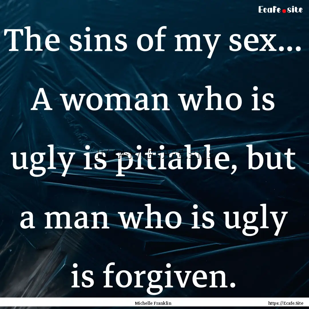 The sins of my sex... A woman who is ugly.... : Quote by Michelle Franklin