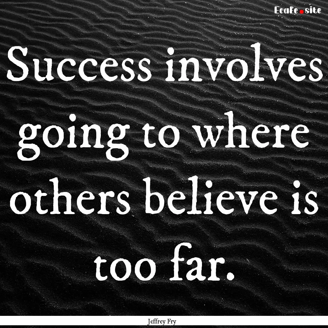 Success involves going to where others believe.... : Quote by Jeffrey Fry