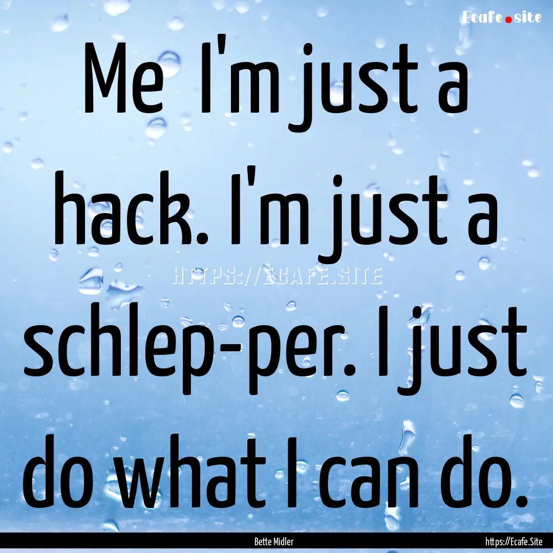 Me I'm just a hack. I'm just a schlep-per..... : Quote by Bette Midler