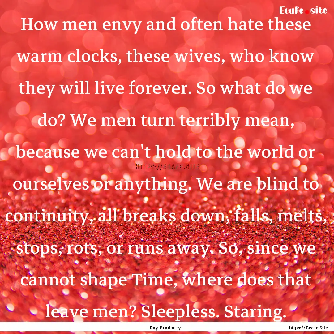 How men envy and often hate these warm clocks,.... : Quote by Ray Bradbury