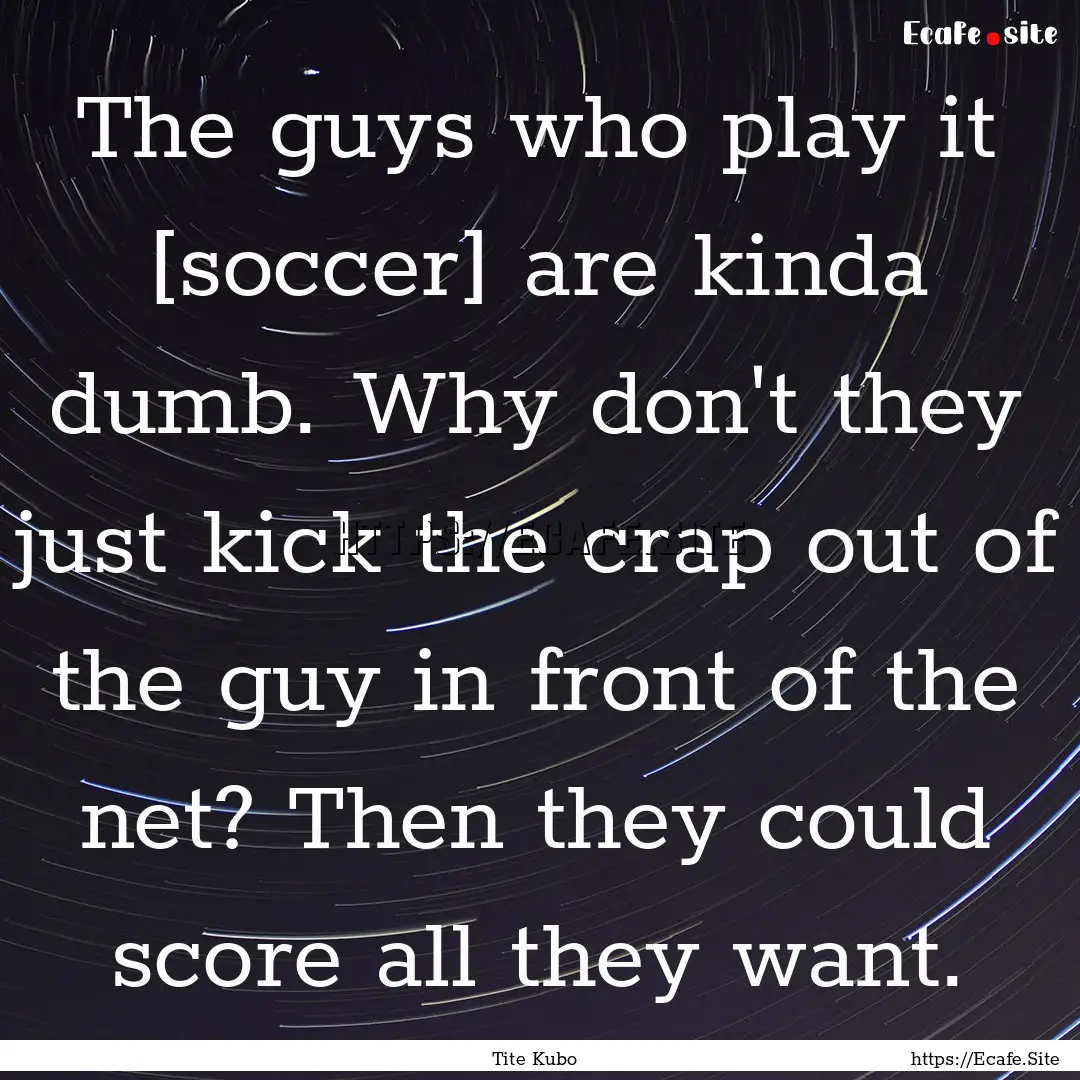 The guys who play it [soccer] are kinda dumb..... : Quote by Tite Kubo