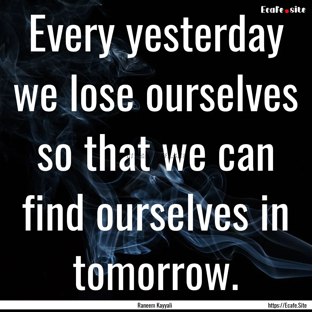 Every yesterday we lose ourselves so that.... : Quote by Raneem Kayyali