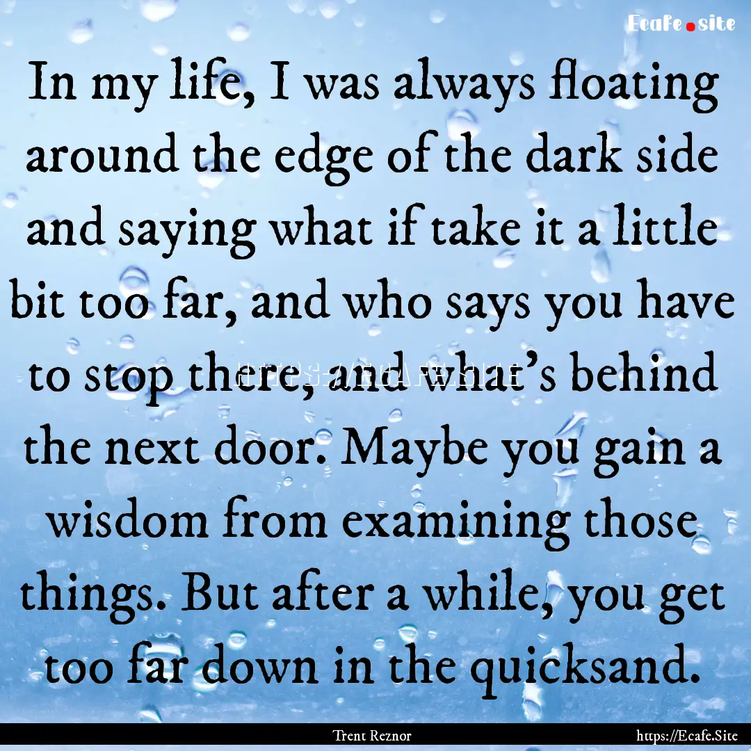 In my life, I was always floating around.... : Quote by Trent Reznor