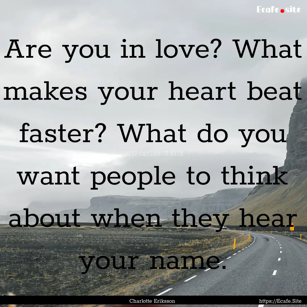 Are you in love? What makes your heart beat.... : Quote by Charlotte Eriksson