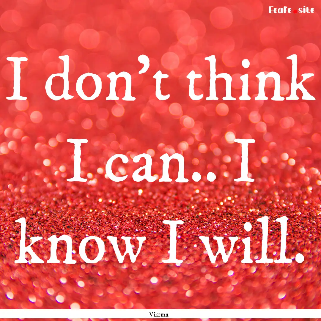 I don’t think I can.. I know I will. : Quote by Vikrmn