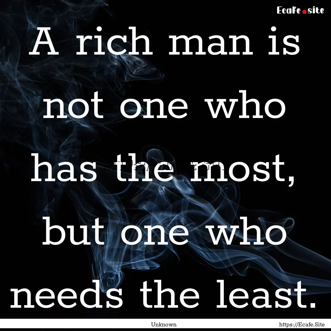 A rich man is not one who has the most, but.... : Quote by Unknown