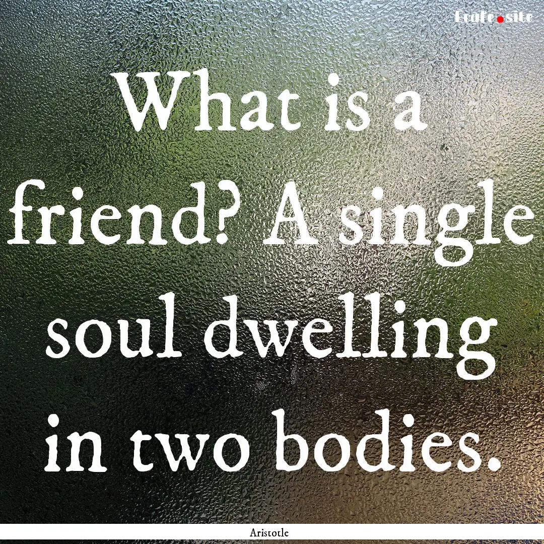 What is a friend? A single soul dwelling.... : Quote by Aristotle