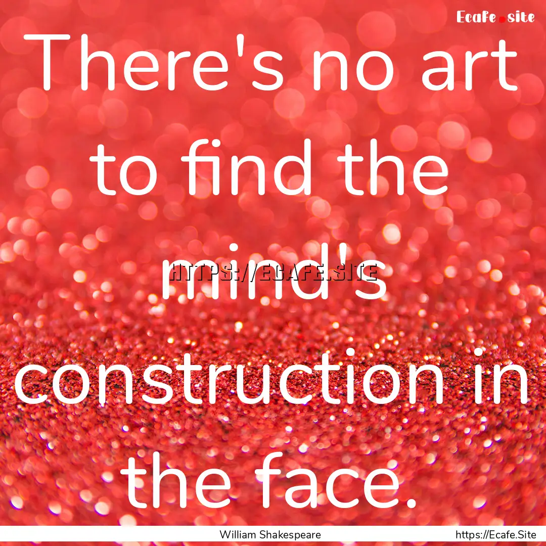 There's no art to find the mind's construction.... : Quote by William Shakespeare