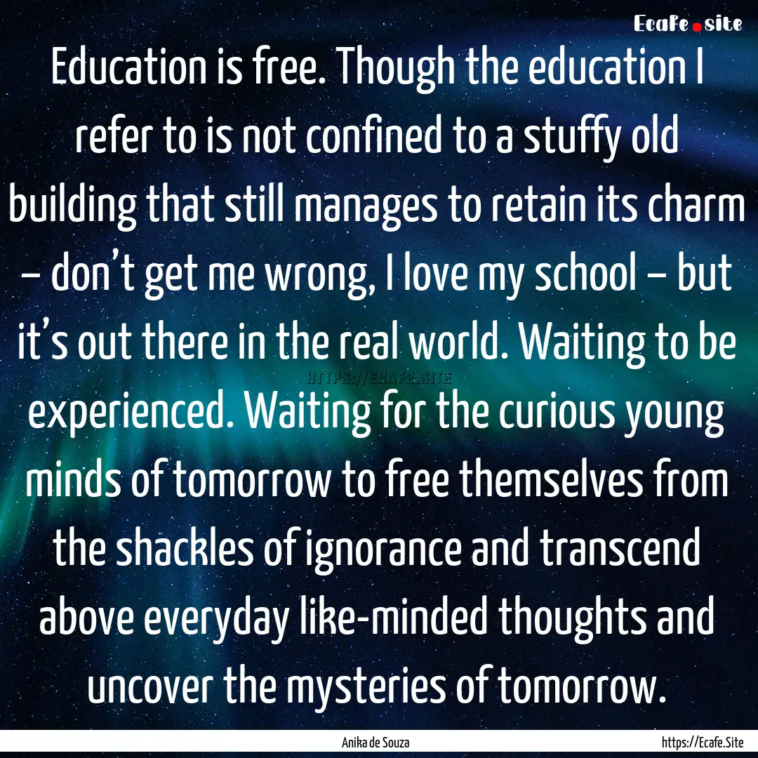 Education is free. Though the education I.... : Quote by Anika de Souza