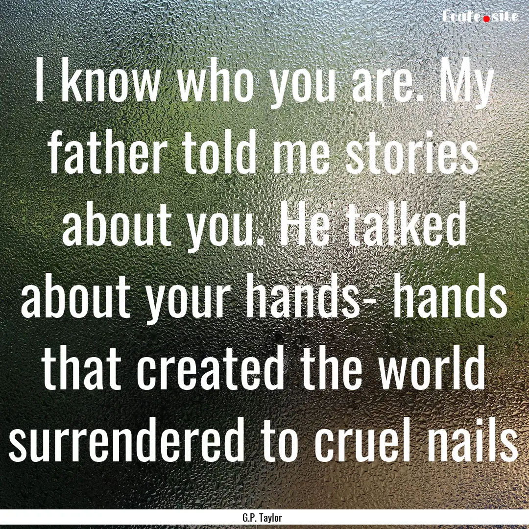 I know who you are. My father told me stories.... : Quote by G.P. Taylor