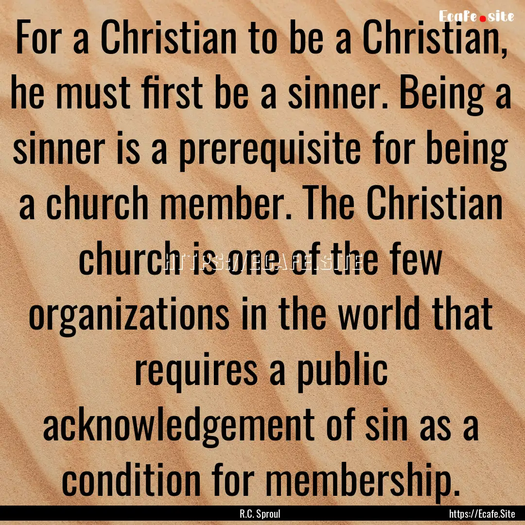 For a Christian to be a Christian, he must.... : Quote by R.C. Sproul