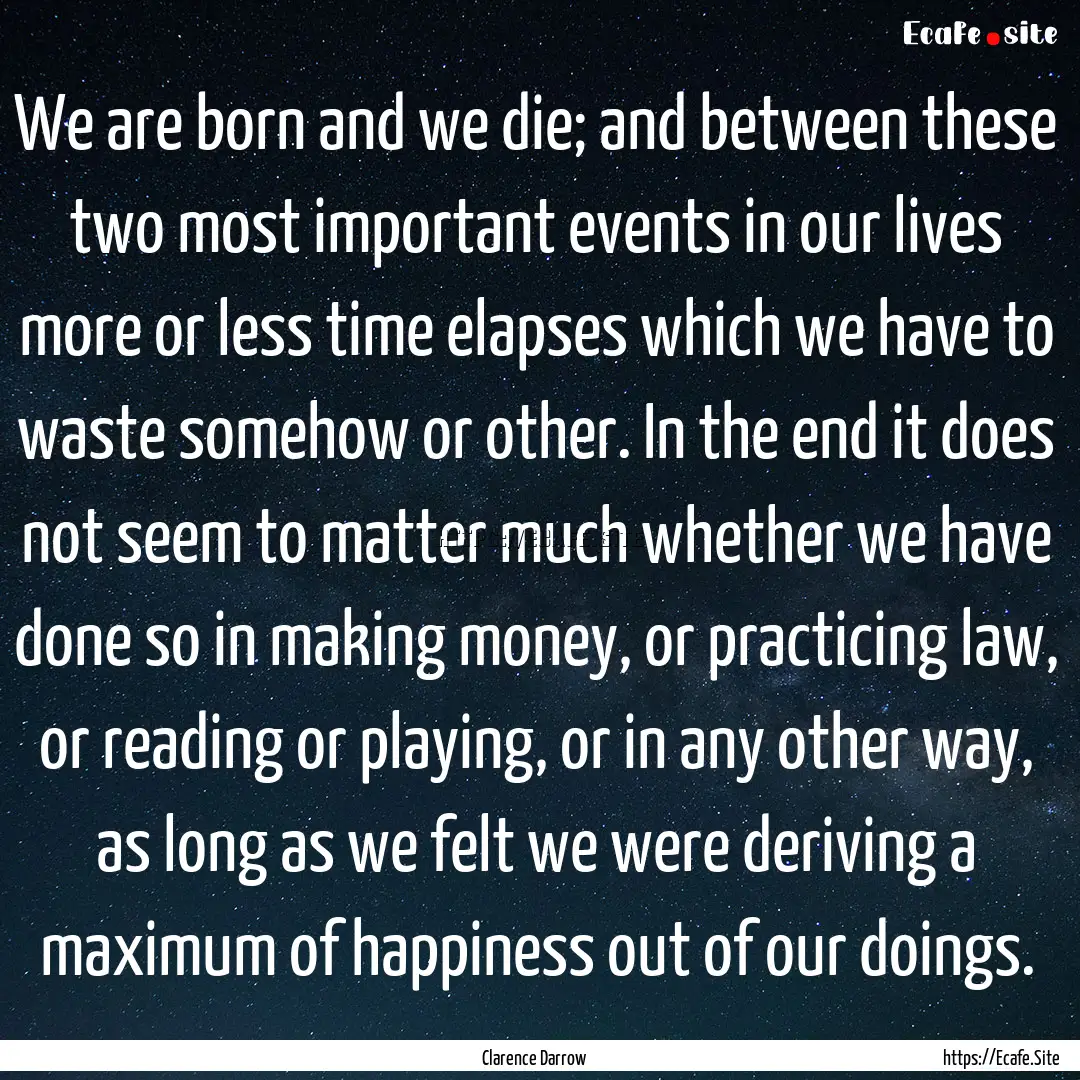 We are born and we die; and between these.... : Quote by Clarence Darrow