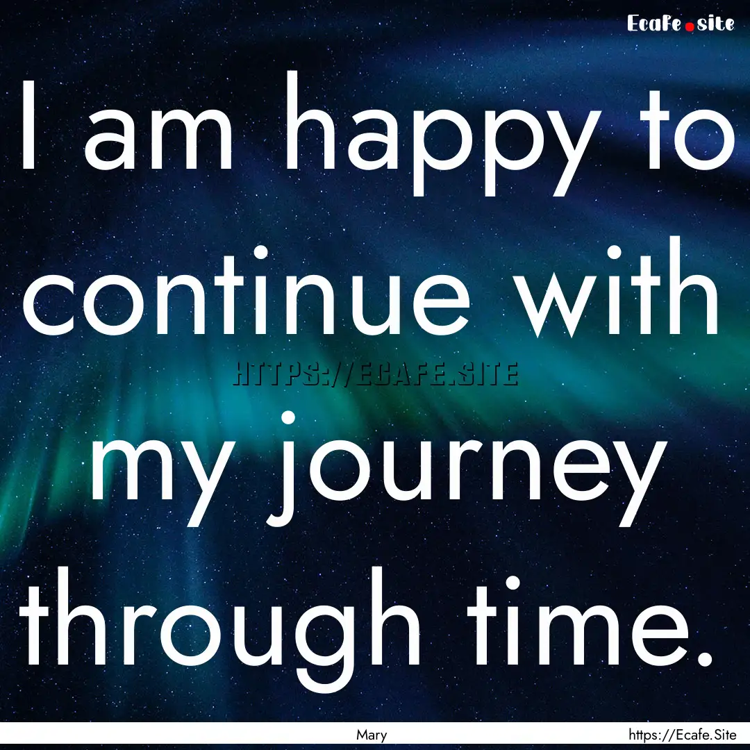 I am happy to continue with my journey through.... : Quote by Mary