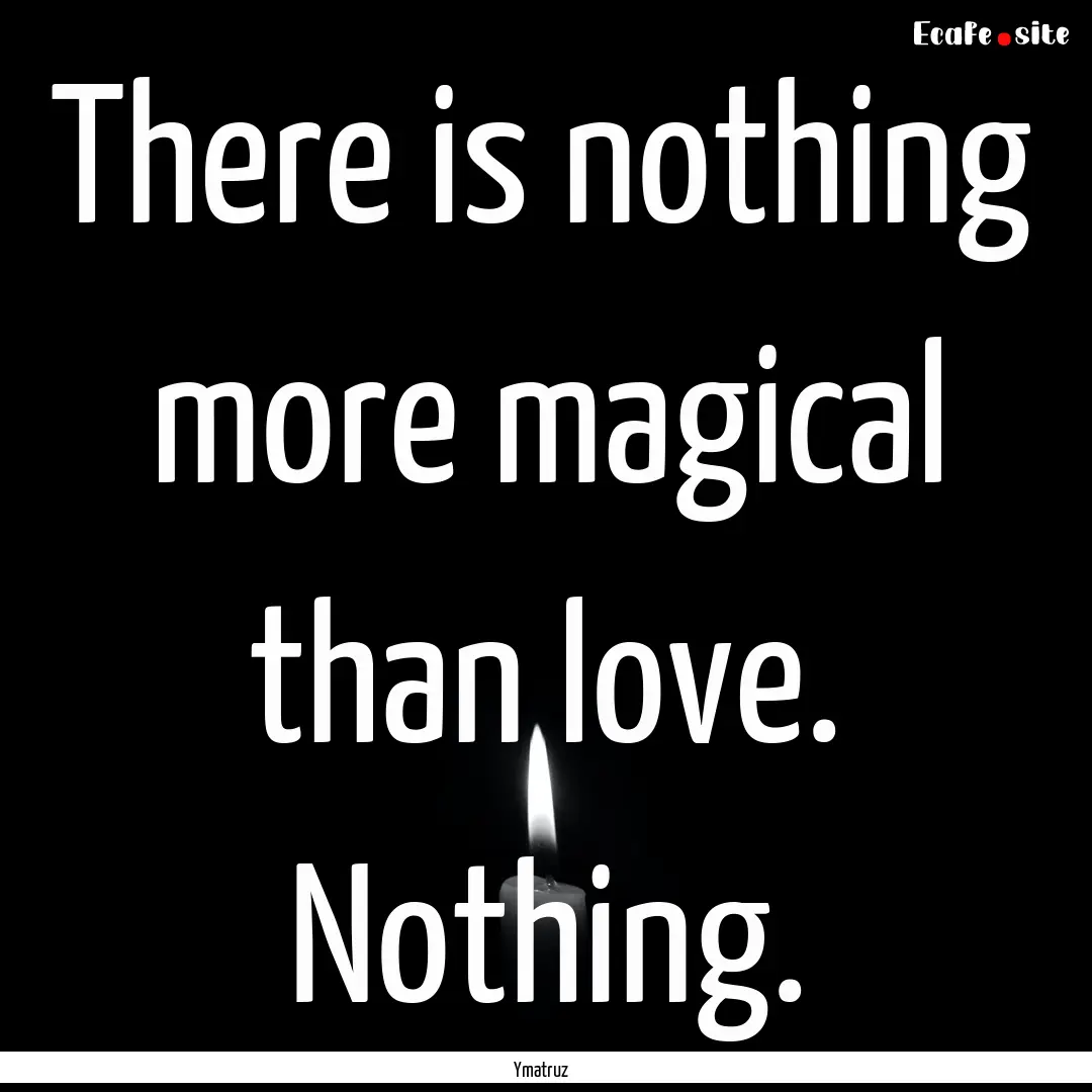 There is nothing more magical than love..... : Quote by Ymatruz