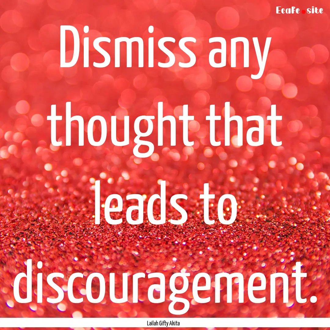 Dismiss any thought that leads to discouragement..... : Quote by Lailah Gifty Akita